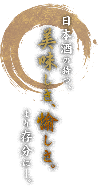 日本酒の持つ、美味しさ、愉しさ。より存分に―。