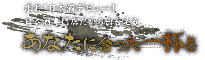 求む！日本酒デビュー！日本酒専門店だから出合えるあなたに合った一杯を