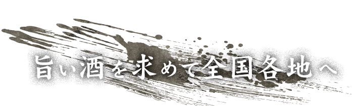 旨い酒を求めて全国各地へ